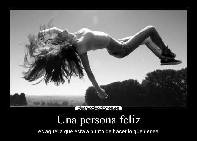 Una persona feliz - es aquella que esta a punto de hacer lo que desea.