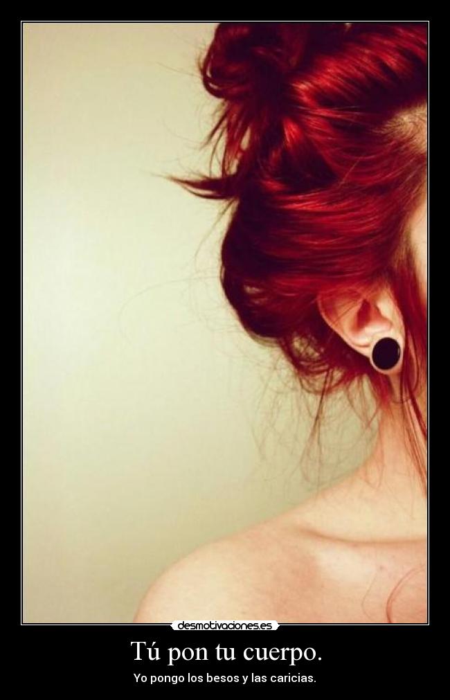 Tú pon tu cuerpo. - Yo pongo los besos y las caricias.