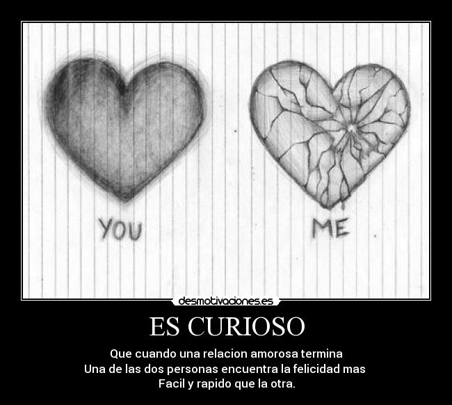 ES CURIOSO - Que cuando una relacion amorosa termina
Una de las dos personas encuentra la felicidad mas
Facil y rapido que la otra.