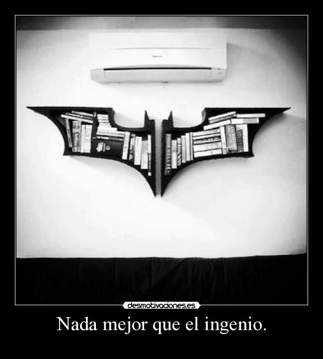 Nada mejor que el ingenio. -