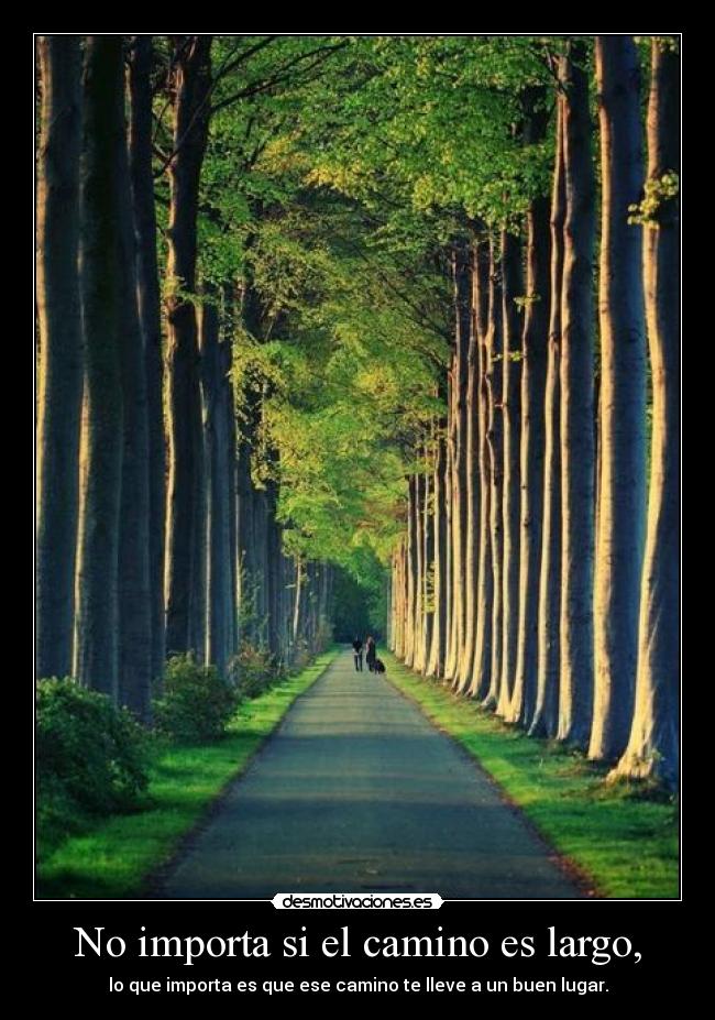 No importa si el camino es largo, - lo que importa es que ese camino te lleve a un buen lugar.