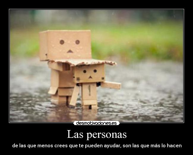 Las personas - de las que menos crees que te pueden ayudar, son las que más lo hacen