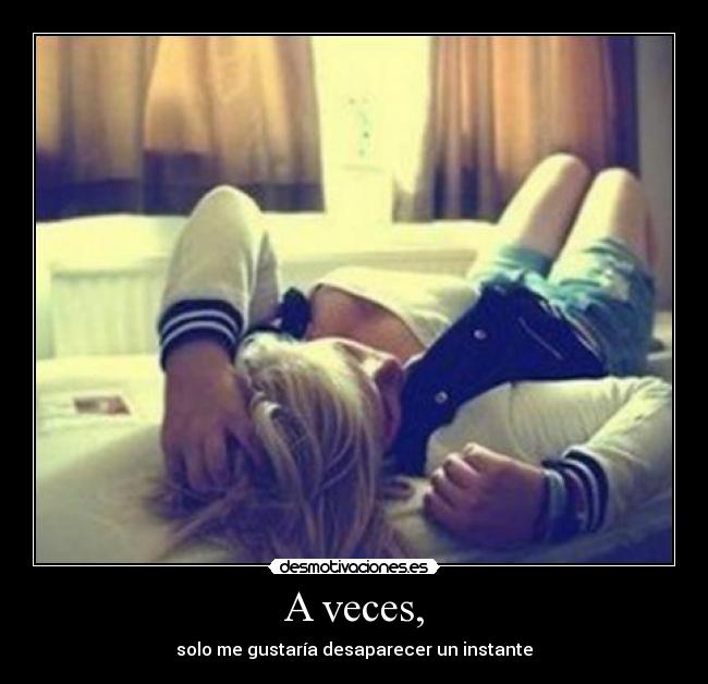A veces, - solo me gustaría desaparecer un instante