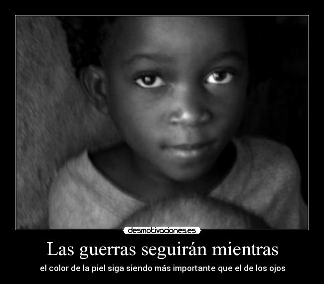 Las guerras seguirán mientras - el color de la piel siga siendo más importante que el de los ojos