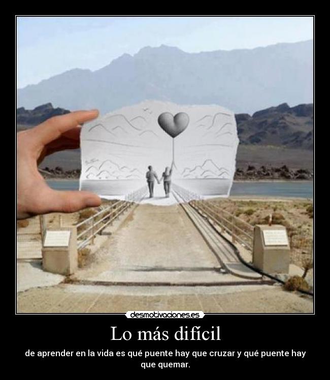 Lo más difícil - de aprender en la vida es qué puente hay que cruzar y qué puente hay que quemar.