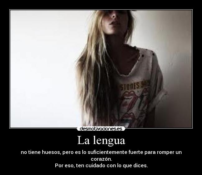 La lengua - no tiene huesos, pero es lo suficientemente fuerte para romper un corazón.
Por eso, ten cuidado con lo que dices.