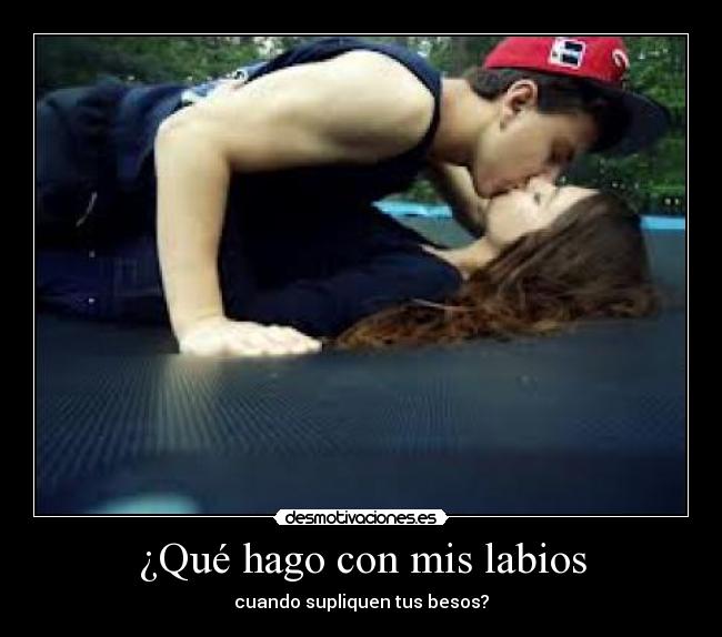 ¿Qué hago con mis labios - cuando supliquen tus besos?