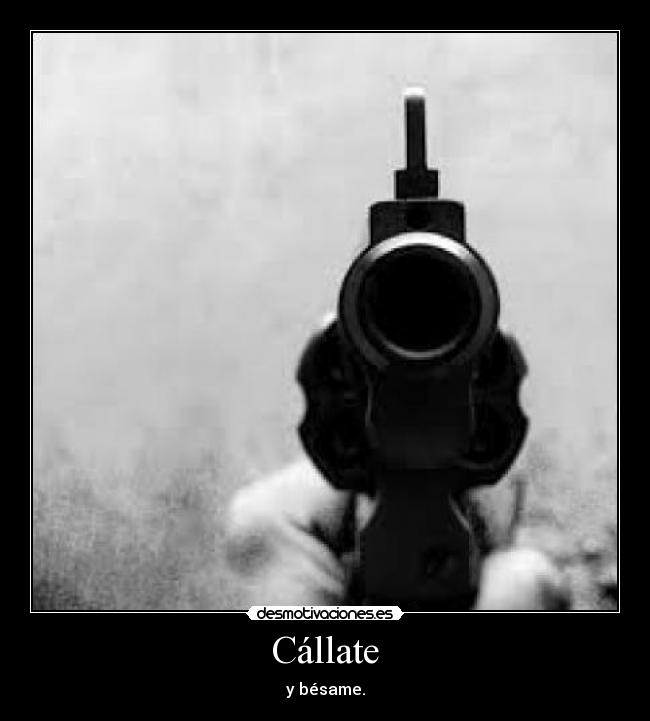Cállate - y bésame.