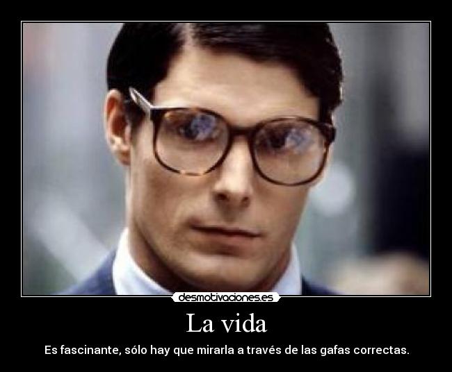 La vida - Es fascinante, sólo hay que mirarla a través de las gafas correctas.