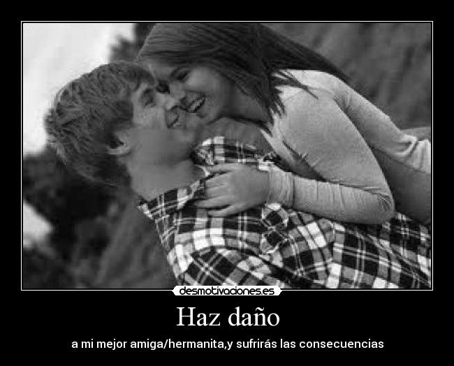 Haz daño - a mi mejor amiga/hermanita,y sufrirás las consecuencias