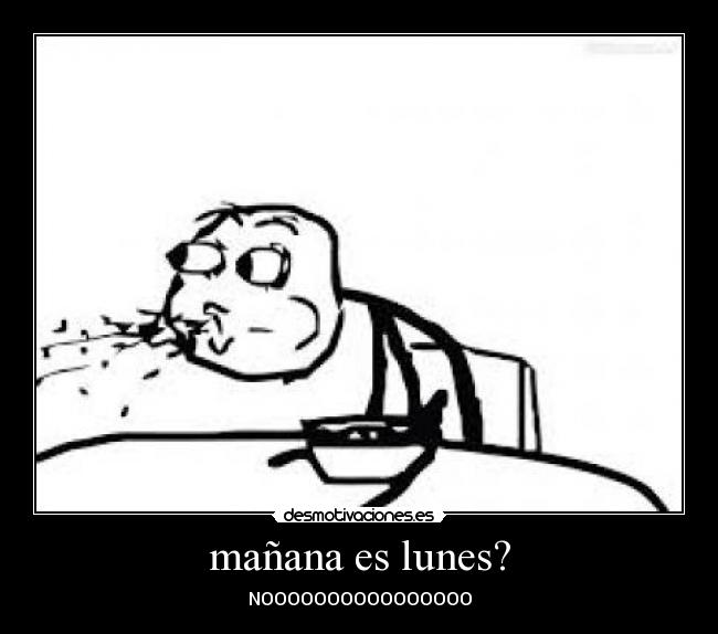 mañana es lunes? - NOOOOOOOOOOOOOOOO
