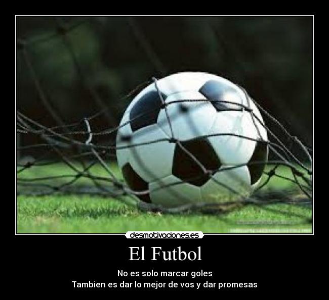 El Futbol - No es solo marcar goles
Tambien es dar lo mejor de vos y dar promesas