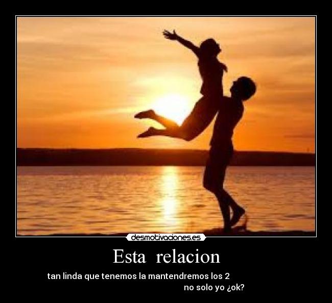 Esta relacion - tan linda que tenemos la mantendremos los 2
no solo yo ¿ok?