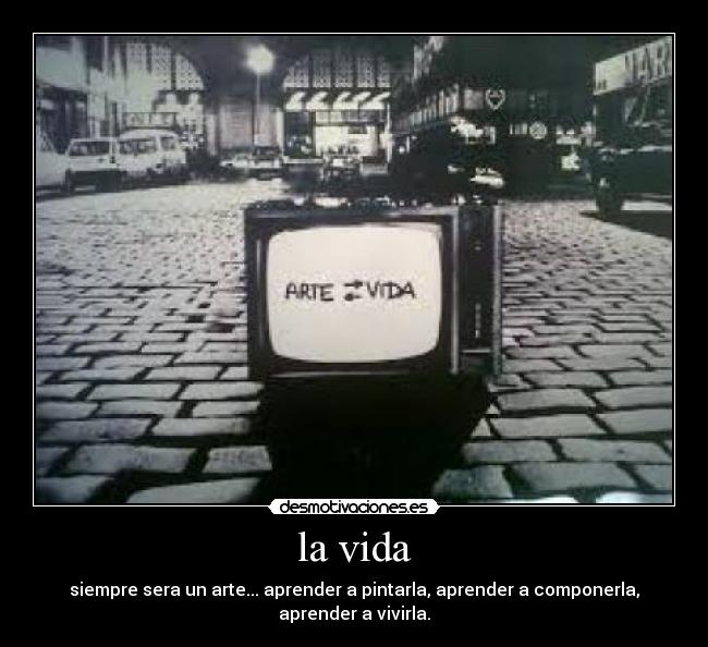 la vida - siempre sera un arte... aprender a pintarla, aprender a componerla,
aprender a vivirla.