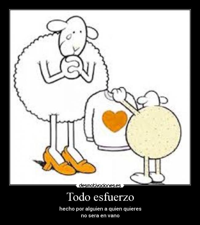 Todo esfuerzo - hecho por alguien a quien quieres
no sera en vano