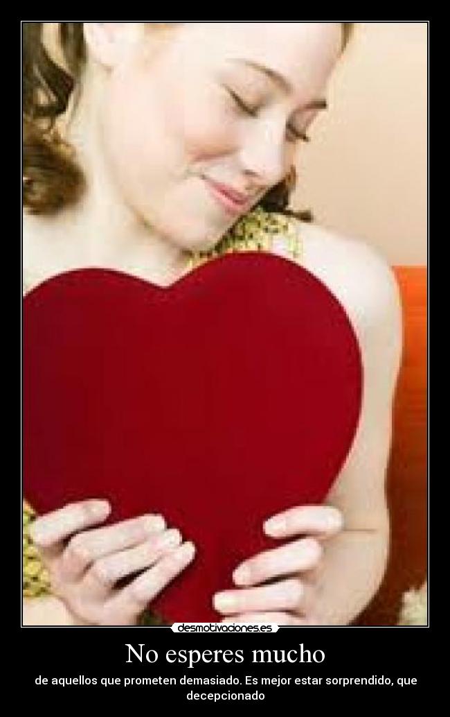 No esperes mucho - de aquellos que prometen demasiado. Es mejor estar sorprendido, que decepcionado