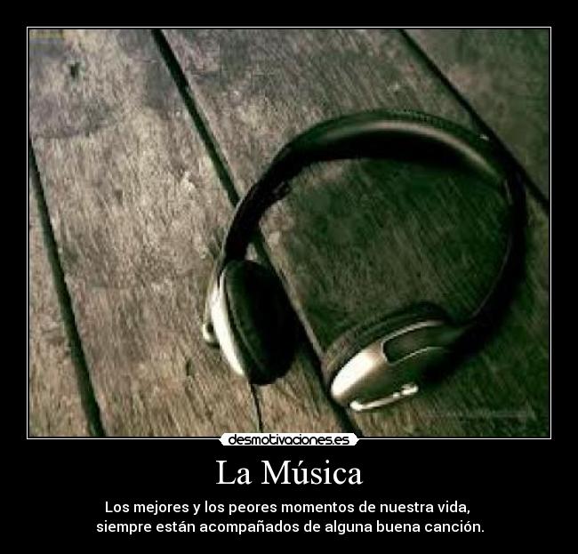 La Música - Los mejores y los peores momentos de nuestra vida,
siempre están acompañados de alguna buena canción.