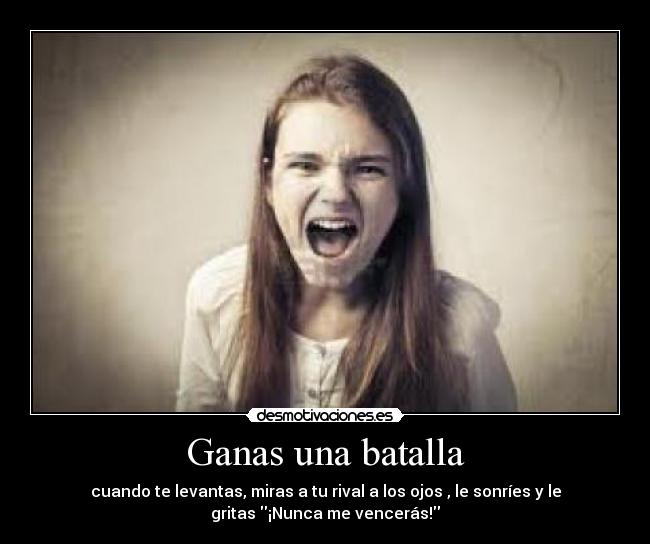 Ganas una batalla - cuando te levantas, miras a tu rival a los ojos , le sonríes y le
gritas ¡Nunca me vencerás!