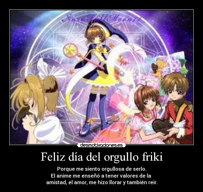 Feliz día del orgullo friki - Porque me siento orgullosa de serlo.
El anime me enseñó a tener valores de la 
amistad, el amor, me hizo llorar y también reir.