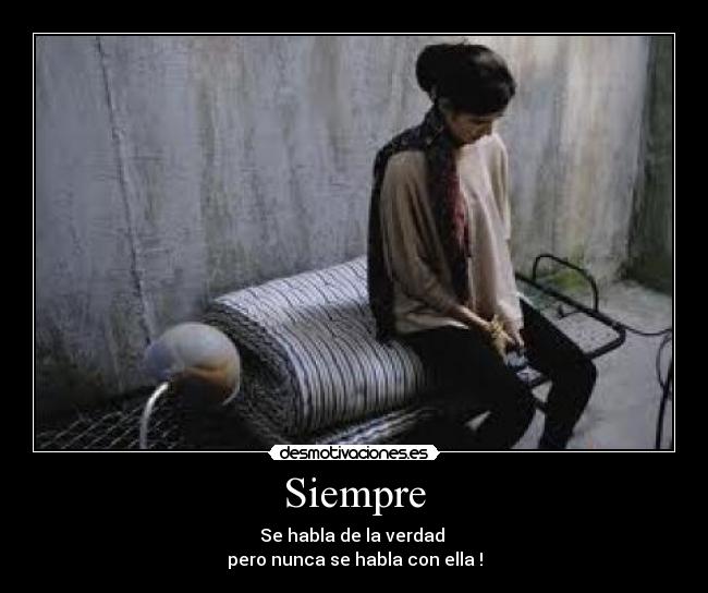 Siempre - Se habla de la verdad
pero nunca se habla con ella !