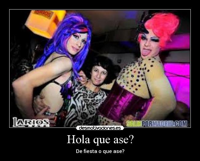 Hola que ase? - De fiesta o que ase?