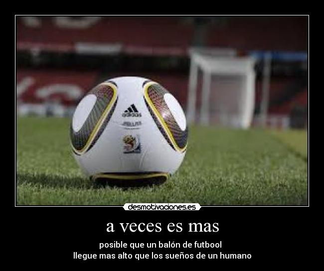 a veces es mas - posible que un balón de futbool
llegue mas alto que los sueños de un humano