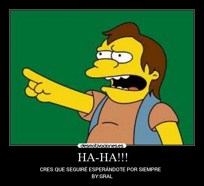 HA-HA!!! - CRES QUE SEGUIRÉ ESPERÁNDOTE POR SIEMPRE
BY:GRAL