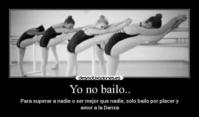 Yo no bailo.. - Para superar a nadie o ser mejor que nadie, solo bailo por placer y amor a la Danza