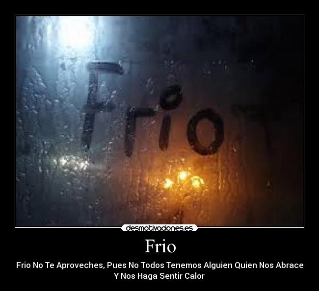 Frio - Frio No Te Aproveches, Pues No Todos Tenemos Alguien Quien Nos Abrace
Y Nos Haga Sentir Calor