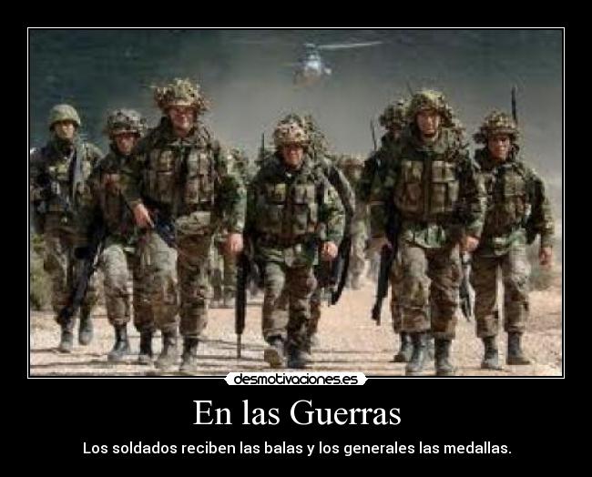 En las Guerras - Los soldados reciben las balas y los generales las medallas.