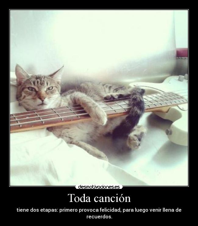 Toda canción - tiene dos etapas: primero provoca felicidad, para luego venir llena de recuerdos.