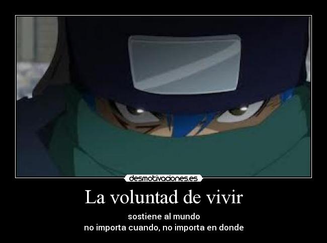 La voluntad de vivir - sostiene al mundo
no importa cuando, no importa en donde