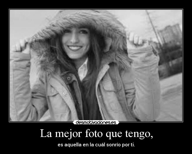 La mejor foto que tengo, - es aquella en la cuál sonrío por ti.♡
