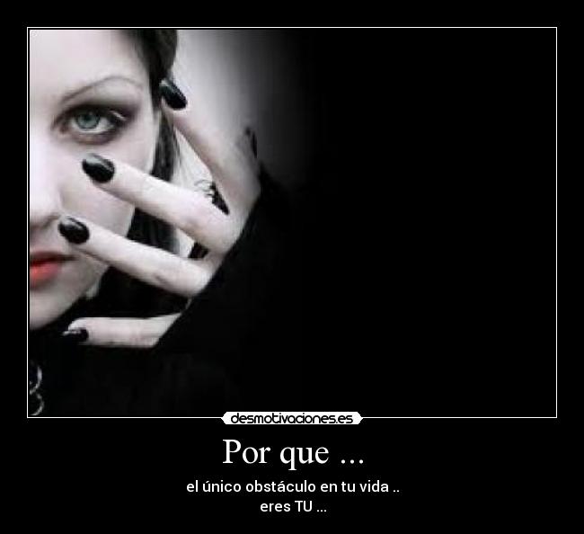 Por que ... - el único obstáculo en tu vida ..
eres TU ...