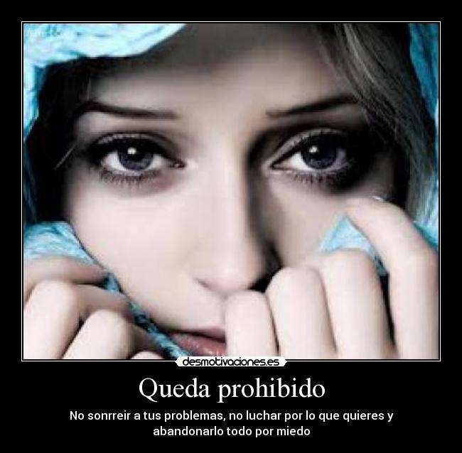 Queda prohibido - No sonrreir a tus problemas, no luchar por lo que quieres y
abandonarlo todo por miedo