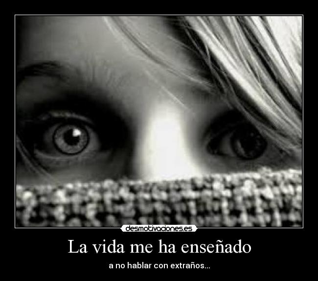 La vida me ha enseñado - a no hablar con extraños...