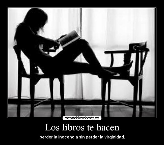 Los libros te hacen - perder la inocencia sin perder la virginidad.