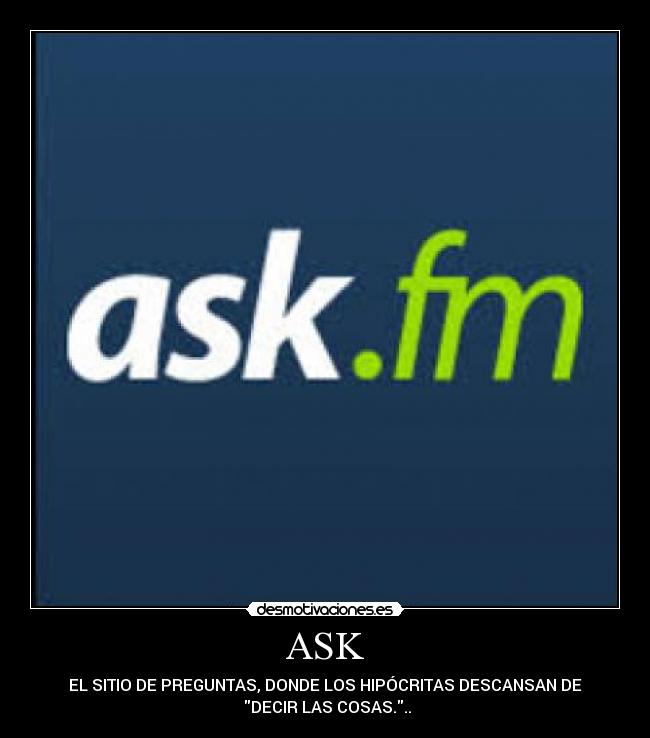 ASK - EL SITIO DE PREGUNTAS, DONDE LOS HIPÓCRITAS DESCANSAN DE
DECIR LAS COSAS...