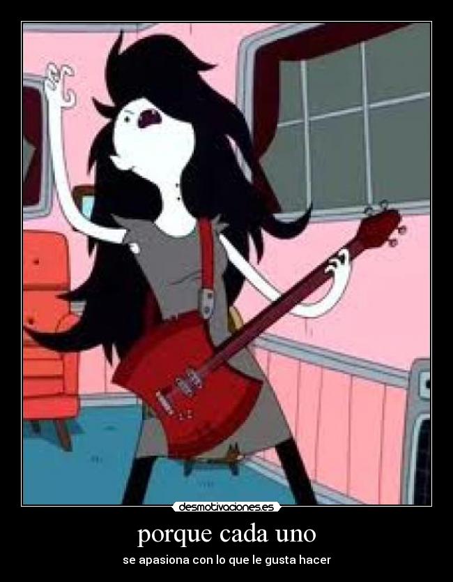 porque cada uno - se apasiona con lo que le gusta hacer