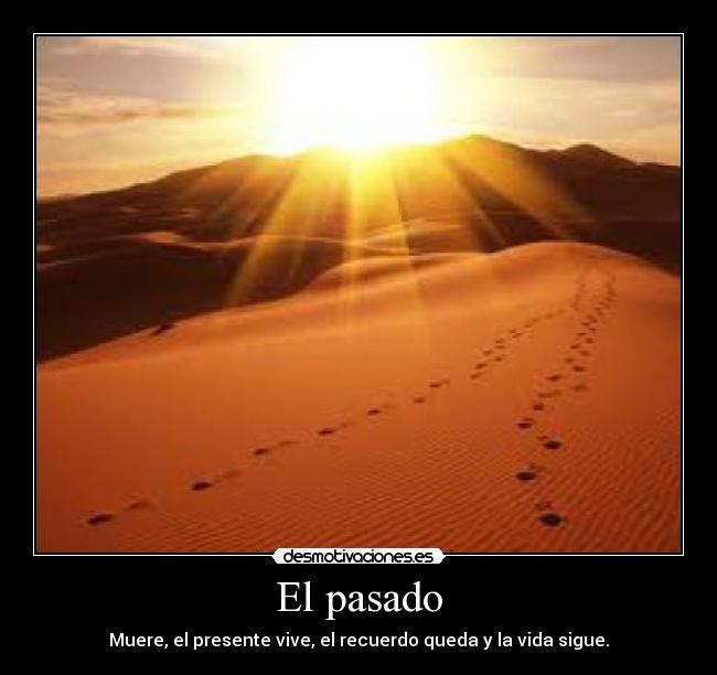 El pasado - Muere, el presente vive, el recuerdo queda y la vida sigue.