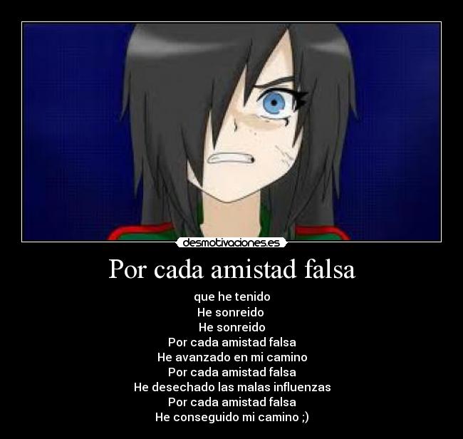 Por cada amistad falsa - que he tenido
He sonreido 
He sonreido
Por cada amistad falsa
He avanzado en mi camino
Por cada amistad falsa
He desechado las malas influenzas
Por cada amistad falsa
He conseguido mi camino ;)