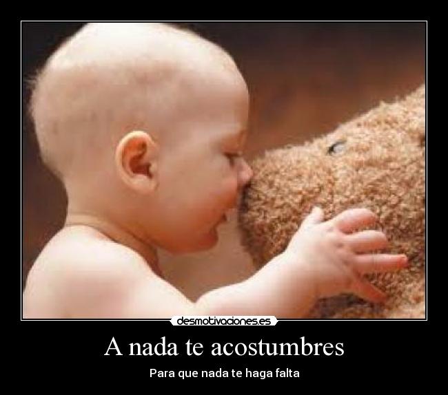 A nada te acostumbres - Para que nada te haga falta