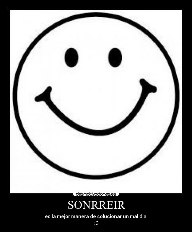 SONRREIR - es la mejor manera de solucionar un mal dia
:D