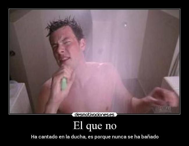 El que no - Ha cantado en la ducha, es porque nunca se ha bañado
