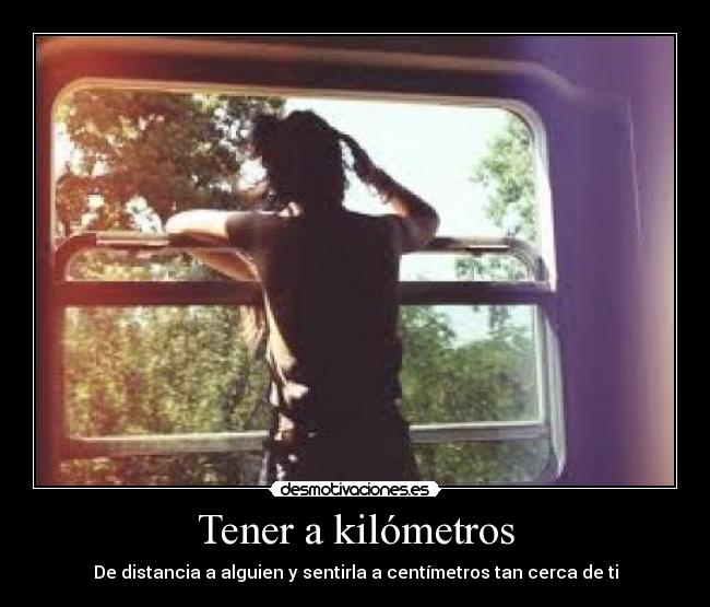 Tener a kilómetros - De distancia a alguien y sentirla a centímetros tan cerca de ti