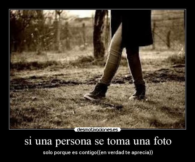 si una persona se toma una foto - solo porque es contigo((en verdad te aprecia))