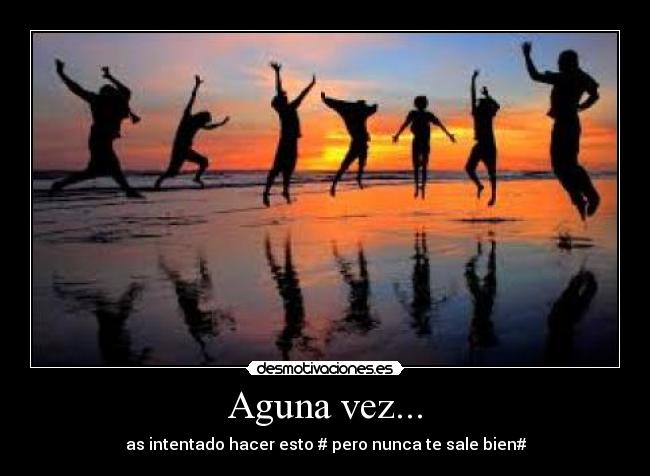 Aguna vez... - as intentado hacer esto # pero nunca te sale bien#