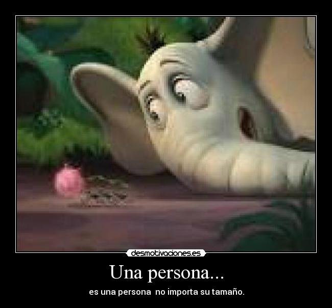 Una persona... - es una persona no importa su tamaño.