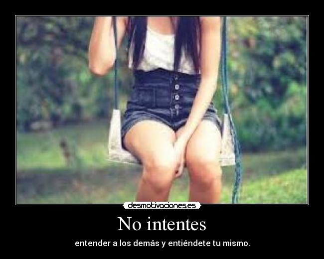 No intentes - entender a los demás y entiéndete tu mismo.