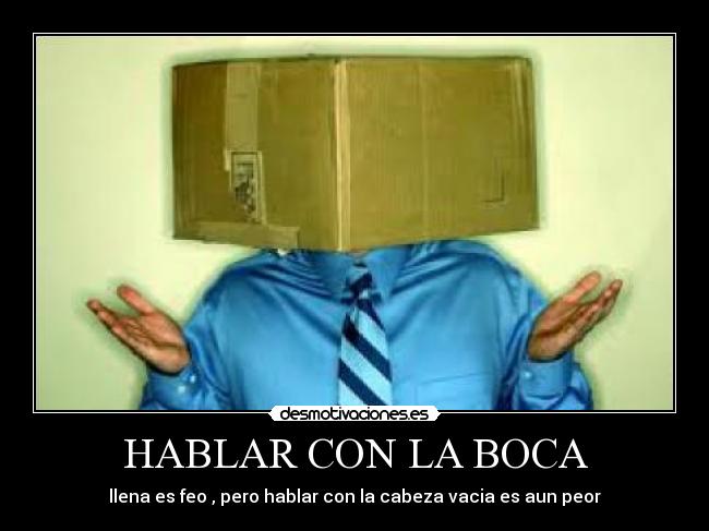 HABLAR CON LA BOCA - llena es feo , pero hablar con la cabeza vacia es aun peor